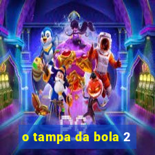 o tampa da bola 2